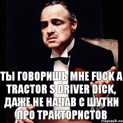 ты говоришь мне Fuck a tractor s driver dick, даже не начав с шутки про трактористов, Комикс Дон Вито Корлеоне 1