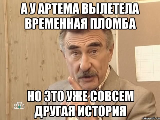 А у Артема вылетела временная пломба Но это уже совсем другая история, Мем Каневский (Но это уже совсем другая история)