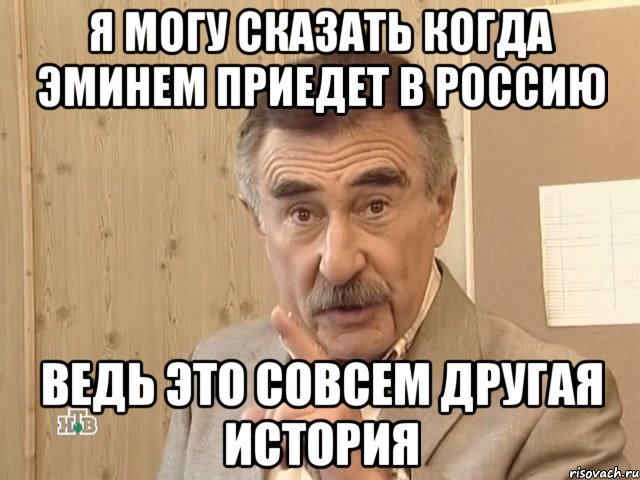 Я могу сказать когда Эминем приедет в РОссию Ведь это совсем другая история, Мем Каневский (Но это уже совсем другая история)