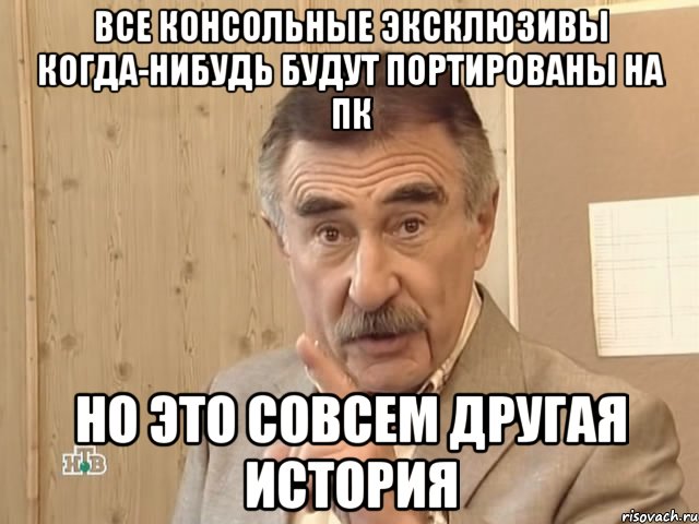 Все консольные эксклюзивы когда-нибудь будут портированы на ПК Но это совсем другая история, Мем Каневский (Но это уже совсем другая история)