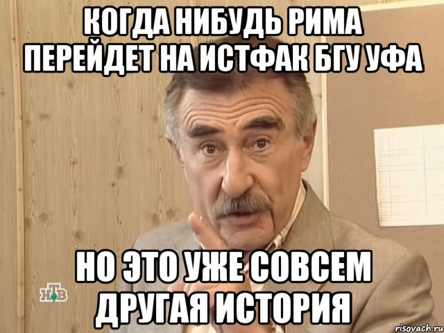 Когда нибудь Рима перейдет на истфак бгу Уфа Но это уже совсем другая история, Мем Каневский (Но это уже совсем другая история)