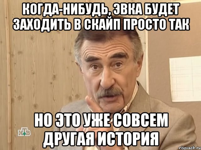 Когда-нибудь, Эвка будет заходить в скайп просто так НО ЭТО УЖЕ СОВСЕМ ДРУГАЯ ИСТОРИЯ, Мем Каневский (Но это уже совсем другая история)