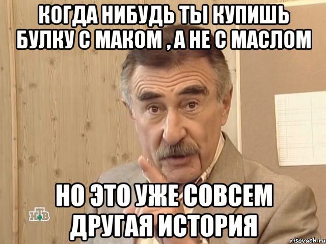 Когда нибудь ты купишь булку с маком , а не с маслом Но это уже совсем другая история, Мем Каневский (Но это уже совсем другая история)