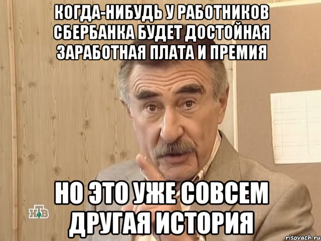 Когда-нибудь у работников Сбербанка будет достойная заработная плата и премия Но это уже совсем другая история, Мем Каневский (Но это уже совсем другая история)