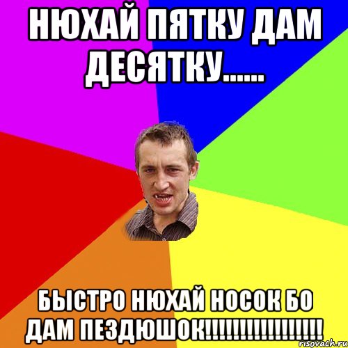 НЮХАЙ ПЯТКУ ДАМ ДЕСЯТКУ...... Быстро нюхай носок бо дам пездюшок!!!!!!!!!!!!!!!!!, Мем Чоткий паца