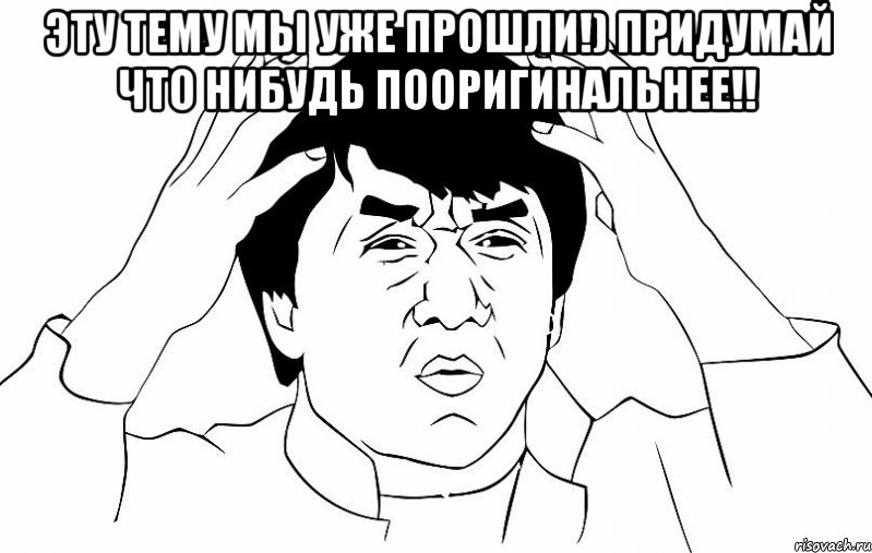 Эту тему мы уже прошли!) Придумай что нибудь пооригинальнее!! 
