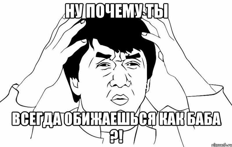 НУ ПОЧЕМУ ТЫ ВСЕГДА ОБИЖАЕШЬСЯ КАК БАБА ?!, Мем ДЖЕКИ ЧАН