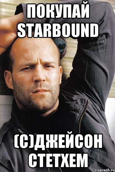 ПОКУПАЙ STARBOUND (C)ДЖЕЙСОН СТЕТХЕМ, Мем  Джейсон Стэтхэм