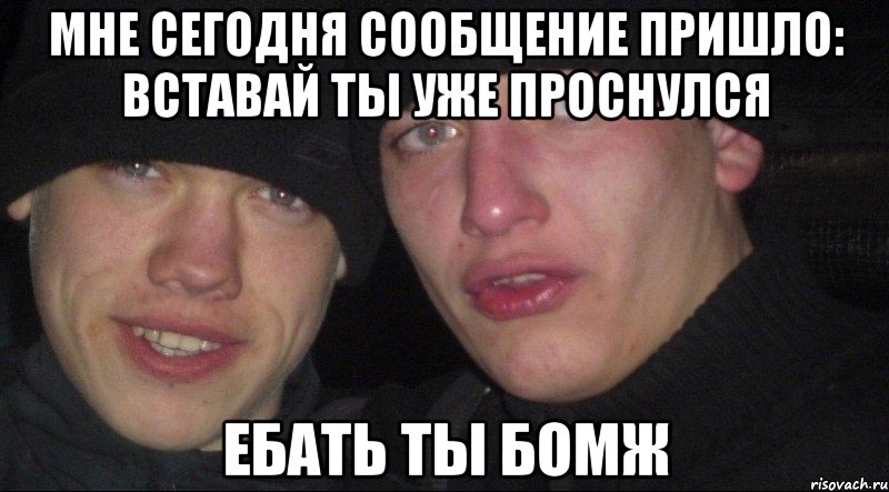 Мне сегодня сообщение пришло: вставай ты уже проснулся Ебать ты бомж, Мем Ебать ты лох