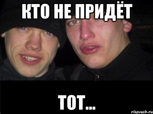 кто не придёт тот...