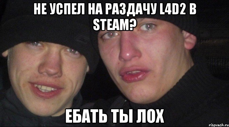 Не успел на раздачу L4D2 в steam? Ебать ты лох, Мем Ебать ты лох