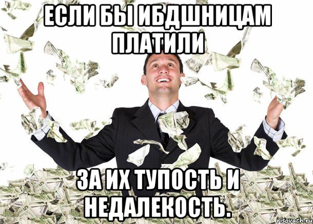 Если бы ИБДшницам платили За их тупость и недалекость.