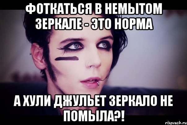 Фоткаться в немытом зеркале - это норма А хули Джульет зеркало не помыла?!