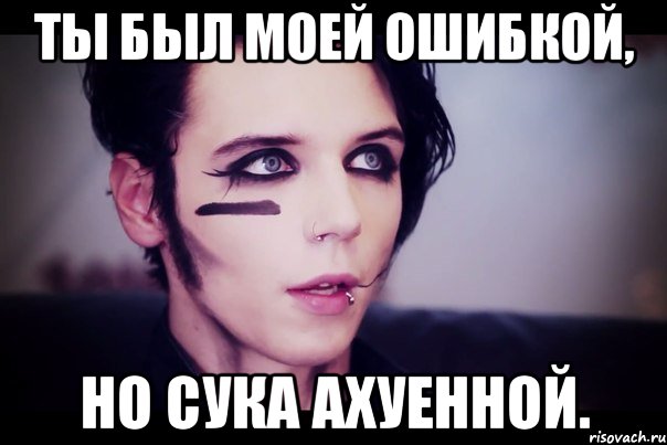 Ты был моей ошибкой, но сука ахуенной.