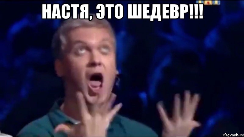 Настя, это шедевр!!! , Мем  Это ШЕДЕВР