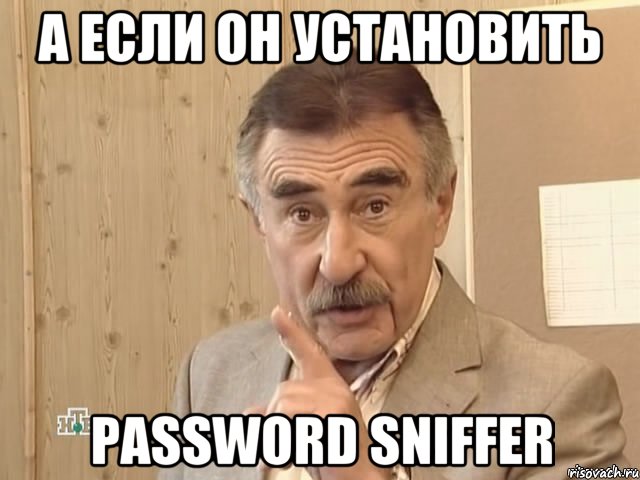 а если он установить Password Sniffer, Мем Каневский (Но это уже совсем другая история)