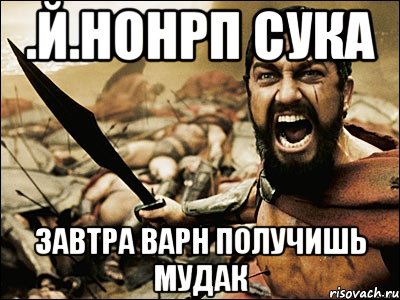 .й.нонРП сука завтра варн получишь мудак, Мем Это Спарта