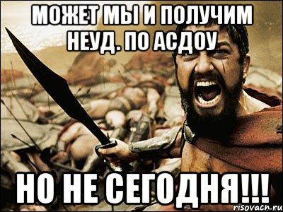 МОЖЕТ МЫ И ПОЛУЧИМ НЕУД. ПО АСДОУ НО НЕ СЕГОДНЯ!!!, Мем Это Спарта