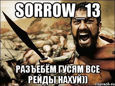 SorroW_13 Разъебём гусям все рейды нахуй)), Мем Это Спарта