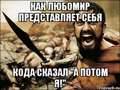 Как Любомир представляет себя кода сказал "А потом я!", Мем Это Спарта