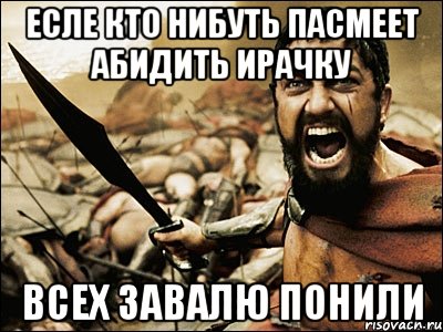 Есле кто нибуть пасмеет абидить ИРАЧКУ ВСЕХ ЗАВАЛЮ ПОНИЛИ, Мем Это Спарта