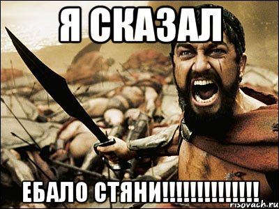 я сказал ЕБАЛО СТЯНИ!!!!!!!!!!!!!!, Мем Это Спарта