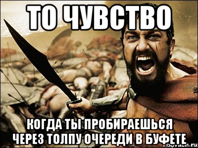 То чувство когда ты пробираешься через толпу очереди в буфете, Мем Это Спарта