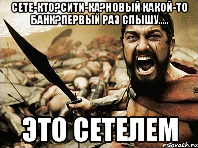 Сете-кто?Сити-ка?новый какой-то банк?первый раз слышу..... ЭТО СЕТЕЛЕМ, Мем Это Спарта