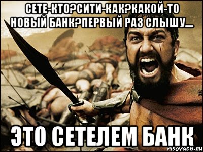 Сете-кто?Сити-как?какой-то новый банк?первый раз слышу.... ЭТО СЕТЕЛЕМ БАНК, Мем Это Спарта