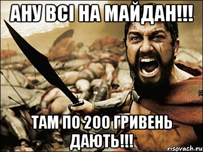 ану всі на майдан!!! там по 200 гривень дають!!!, Мем Это Спарта