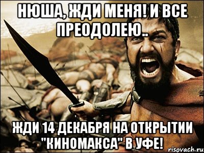 Нюша, жди меня! И все преодолею.. Жди 14 декабря на открытии "Киномакса" в Уфе!, Мем Это Спарта