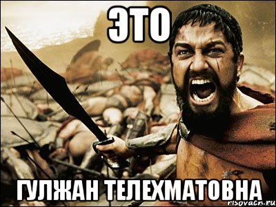 Это ГУЛЖАН ТЕЛЕХМАТОВНА, Мем Это Спарта