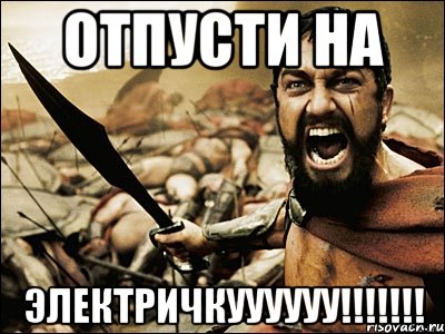 ОТПУСТИ НА ЭЛЕКТРИЧКУУУУУУ!!!!!!!, Мем Это Спарта