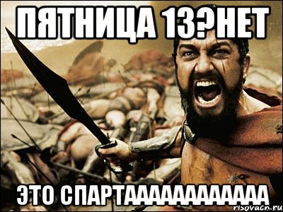 Пятница 13?Нет Это СПАРТАААААААААААА, Мем Это Спарта