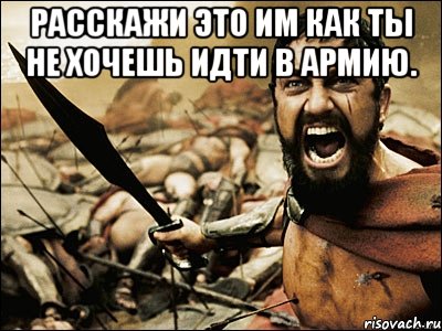 Расскажи это им как ты не хочешь идти в армию. , Мем Это Спарта