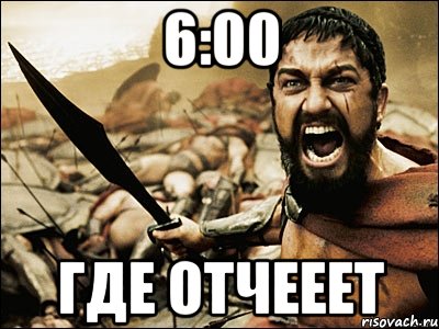 6:00 ГДЕ ОТЧЕЕЕТ, Мем Это Спарта