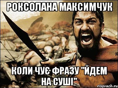 Роксолана Максимчук Коли чує фразу "Йдем на суші", Мем Это Спарта