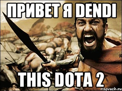 Привет я Dendi This DOTA 2, Мем Это Спарта