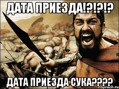 дата приезда!?!?!? дата приезда сука????, Мем Это Спарта