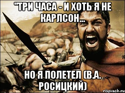 "Три часа - и хоть я не Карлсон... но я полетел (В.А. Росицкий), Мем Это Спарта