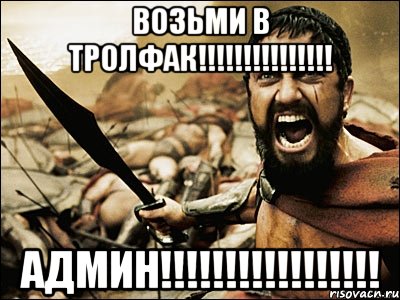 Возьми в тролфак!!!!!!!!!!!!!!! админ!!!!!!!!!!!!!!!!!, Мем Это Спарта