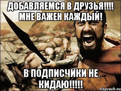 Добавляемся в друзья!!!! Мне важен каждый! В ПОДПИСЧИКИ НЕ КИДАЮ!!!!!, Мем Это Спарта