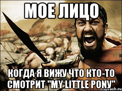 Мое лицо Когда я вижу что кто-то смотрит "My little ponу", Мем Это Спарта