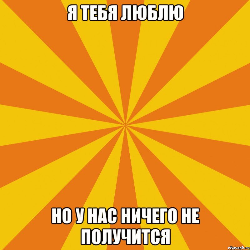 Я тебя люблю Но у нас ничего не получится