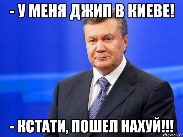 - У меня джип в Киеве! - Кстати, пошел НАХУЙ!!!, Мем Это Янукович и ему похуй