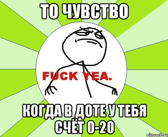 то чувство когда в доте у тебя счёт 0-20, Мем фак е