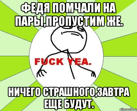 Федя помчали на пары,пропустим же. Ничего страшного,завтра еще будут., Мем фак е