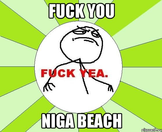 Fuck you Niga beach, Мем фак е