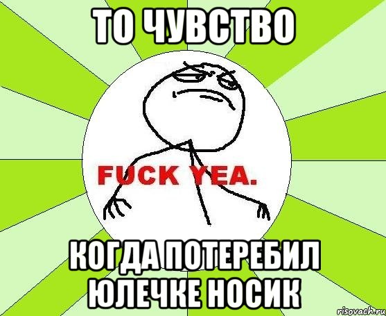 то чувство когда потеребил Юлечке носик, Мем фак е