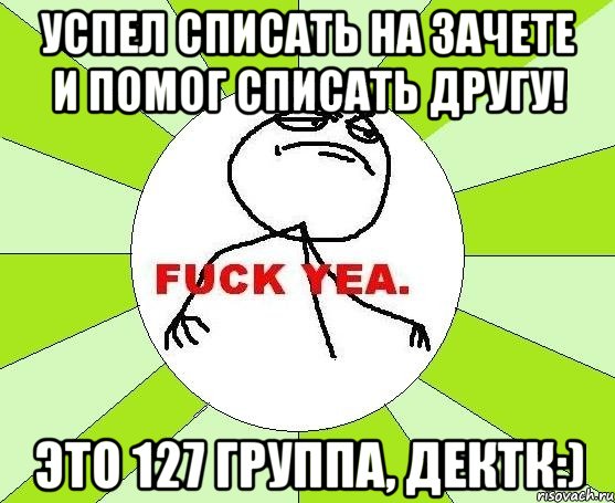 Успел списать на зачете и помог списать другу! Это 127 группа, дектк:), Мем фак е